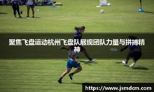 聚焦飞盘运动杭州飞盘队展现团队力量与拼搏精神